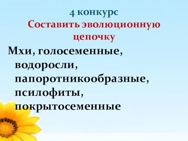 4 конкурс Составить эволюционную цепочку Мхи, голосеменные, водоросли, папоротникообразные, псилофиты, покрытосеменные