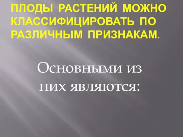 Плоды растений можно классифицировать по различным признакам. Основными из них являются: