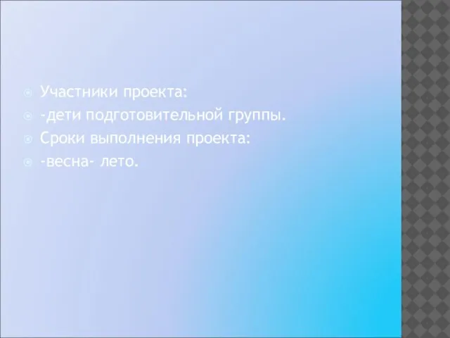 Участники проекта: -дети подготовительной группы. Сроки выполнения проекта: -весна- лето.