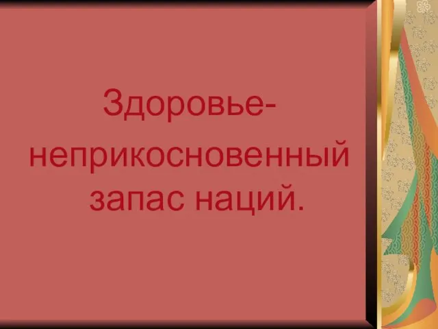 Здоровье- неприкосновенный запас наций.