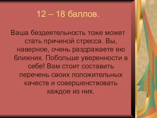 12 – 18 баллов. Ваша бездеятельность тоже может стать причиной стресса. Вы,