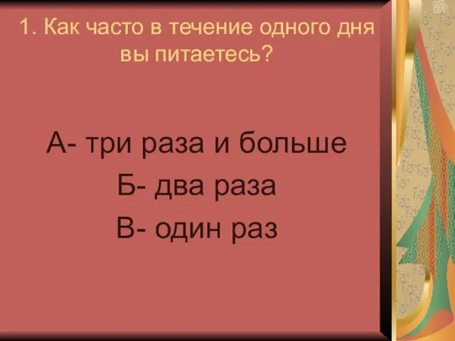 1. Как часто в течение одного дня вы питаетесь? А- три раза