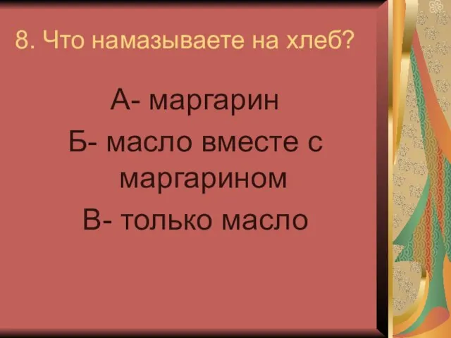 8. Что намазываете на хлеб? А- маргарин Б- масло вместе с маргарином В- только масло