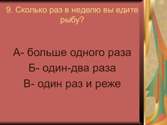 9. Сколько раз в неделю вы едите рыбу? А- больше одного раза