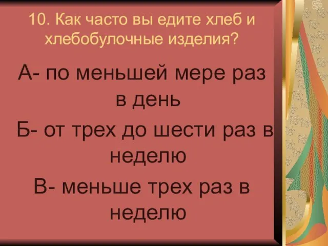 10. Как часто вы едите хлеб и хлебобулочные изделия? А- по меньшей