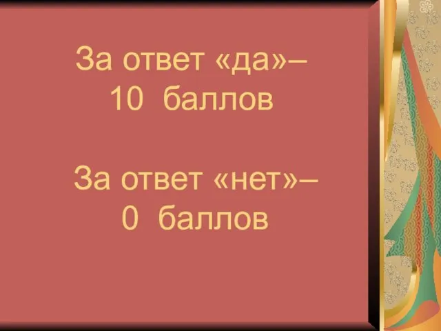 За ответ «да»– 10 баллов За ответ «нет»– 0 баллов