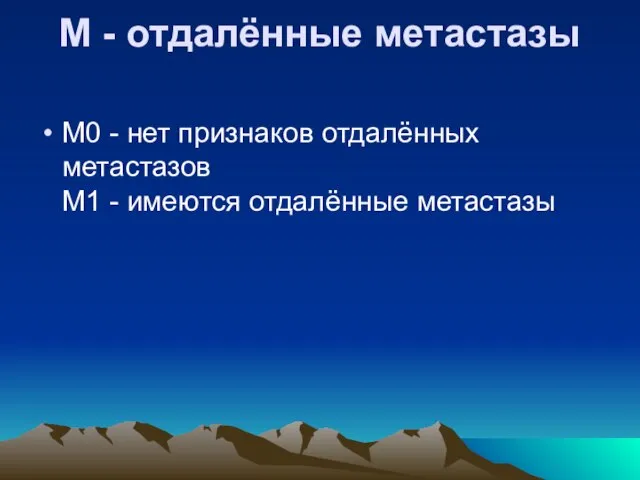 М - отдалённые метастазы М0 - нет признаков отдалённых метастазов М1 - имеются отдалённые метастазы