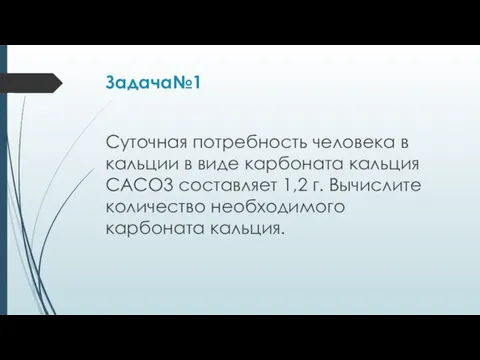 Задача№1 Суточная потребность человека в кальции в виде карбоната кальция САСО3 составляет