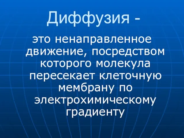 Диффузия - это ненаправленное движение, посредством которого молекула пересекает клеточную мембрану по электрохимическому градиенту