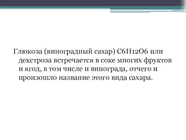 Глюкоза (виноградный сахар) C6H12O6 или декстроза встречается в соке многих фруктов и