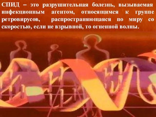 СПИД – это разрушительная болезнь, вызываемая инфекционным агентом, относящимся к группе ретровирусов,