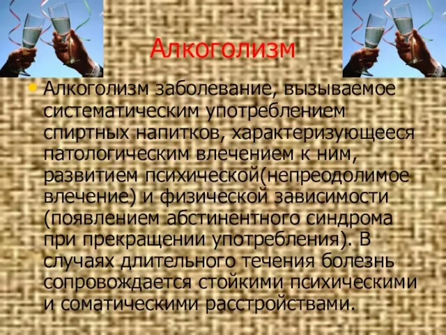 Алкоголизм Алкоголизм заболевание, вызываемое систематическим употреблением спиртных напитков, характеризующееся патологическим влечением к