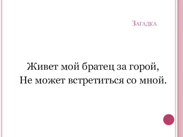 Загадка Живет мой братец за горой, Не может встретиться со мной.