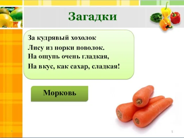 За кудрявый хохолок Лису из норки поволок. На ощупь очень гладкая, На