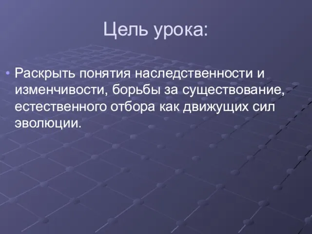 Цель урока: Раскрыть понятия наследственности и изменчивости, борьбы за существование, естественного отбора как движущих сил эволюции.