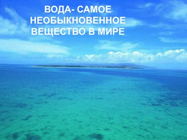 ВОДА- САМОЕ НЕОБЫКНОВЕННОЕ ВЕЩЕСТВО В МИРЕ