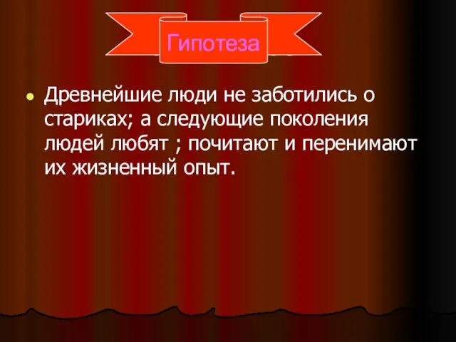 Гипотеза. Древнейшие люди не заботились о стариках; а следующие поколения людей любят