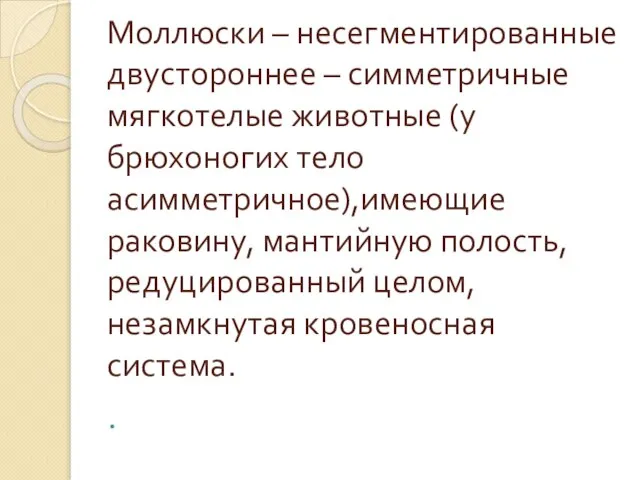 Моллюски – несегментированные двустороннее – симметричные мягкотелые животные (у брюхоногих тело асимметричное),имеющие