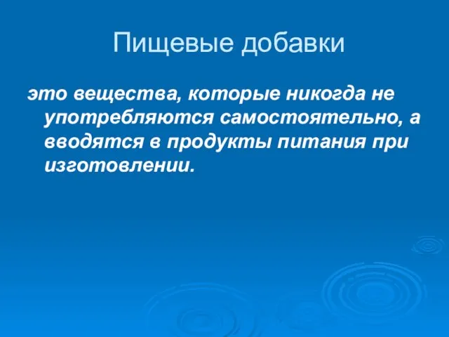 Пищевые добавки это вещества, которые никогда не употребляются самостоятельно, а вводятся в продукты питания при изготовлении.