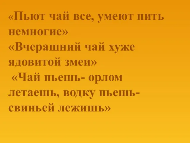 «Пьют чай все, умеют пить немногие» «Вчерашний чай хуже ядовитой змеи» «Чай