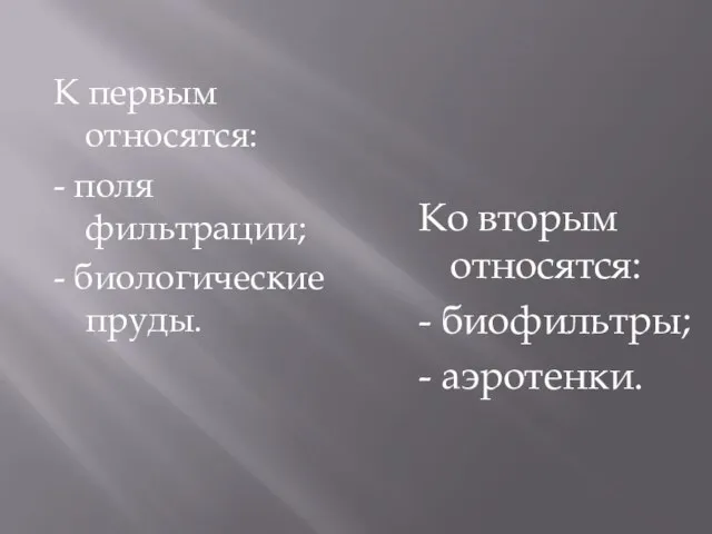 К первым относятся: - поля фильтрации; - биологические пруды. Ко вторым относятся: - биофильтры; - аэротенки.