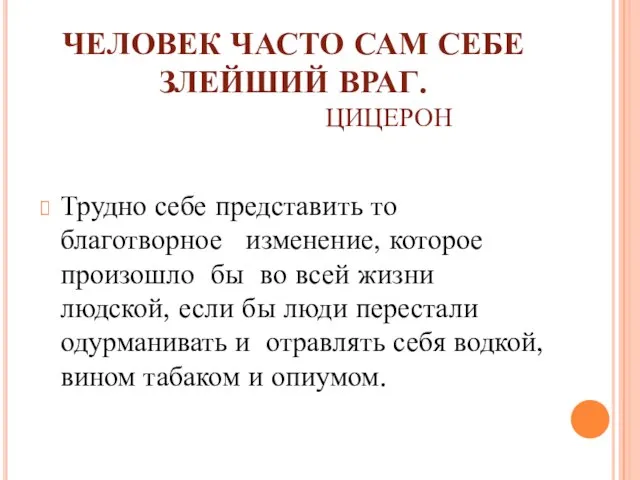 ЧЕЛОВЕК ЧАСТО САМ СЕБЕ ЗЛЕЙШИЙ ВРАГ. ЦИЦЕРОН Трудно себе представить то благотворное