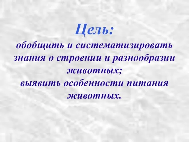 Цель: обобщить и систематизировать знания о строении и разнообразии животных; выявить особенности питания животных.