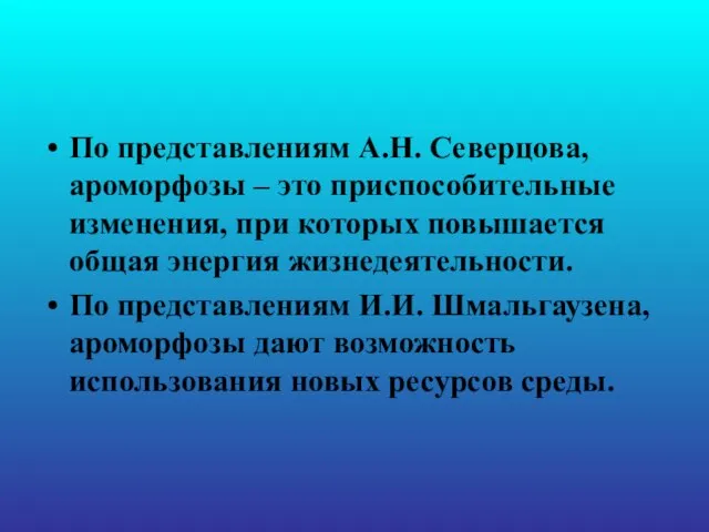 По представлениям А.Н. Северцова, ароморфозы – это приспособительные изменения, при которых повышается