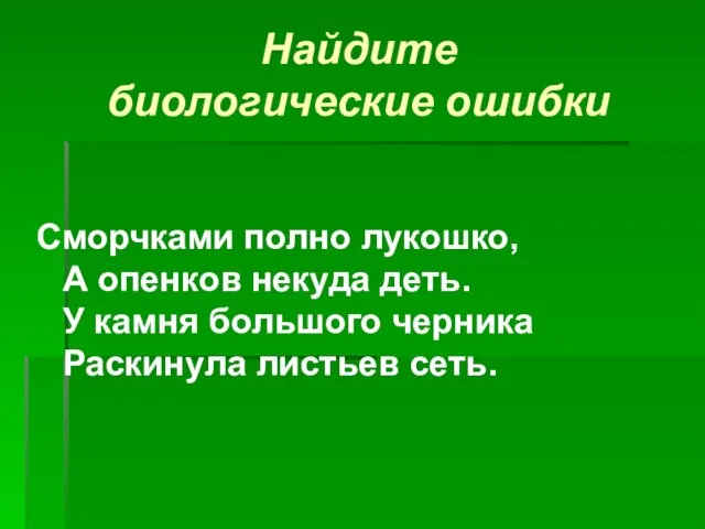 Найдите биологические ошибки Сморчками полно лукошко, А опенков некуда деть. У камня