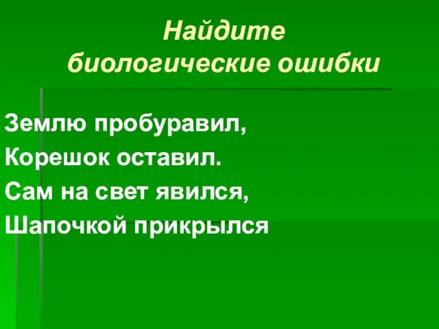 Найдите биологические ошибки Землю пробуравил, Корешок оставил. Сам на свет явился, Шапочкой прикрылся