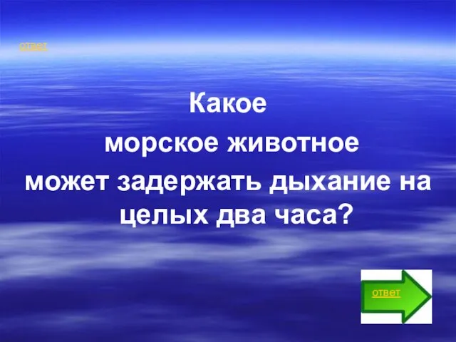 ответ Какое морское животное может задержать дыхание на целых два часа? ответ