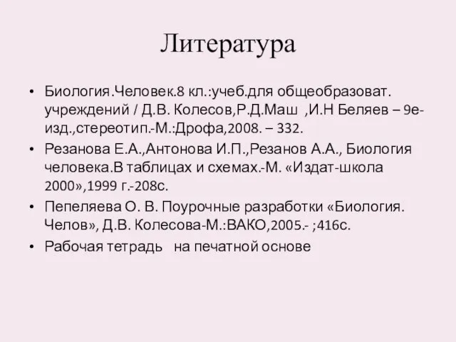 Литература Биология.Человек.8 кл.:учеб.для общеобразоват.учреждений / Д.В. Колесов,Р.Д.Маш ,И.Н Беляев – 9е- изд.,стереотип.-М.:Дрофа,2008.