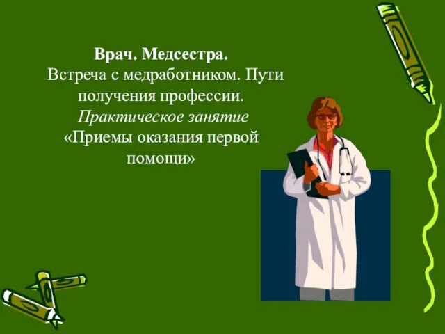 Врач. Медсестра. Встреча с медработником. Пути получения профессии. Практическое занятие «Приемы оказания первой помощи»