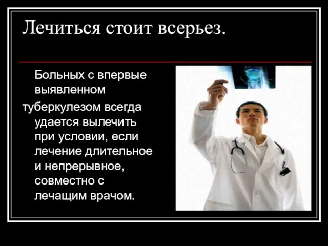 Лечиться стоит всерьез. Больных с впервые выявленном туберкулезом всегда удается вылечить при