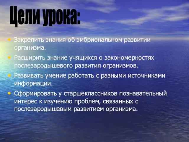 Закрепить знания об эмбриональном развитии организма. Расширить знание учящихся о закономерностях послезародышевого