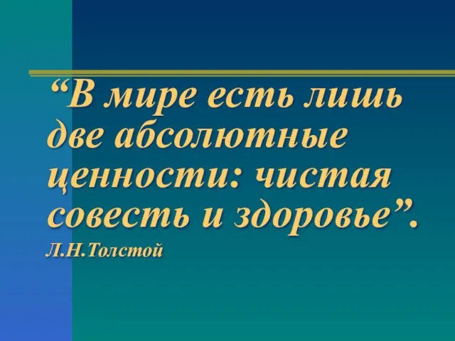 “В мире есть лишь две абсолютные ценности: чистая совесть и здоровье”. Л.Н.Толстой