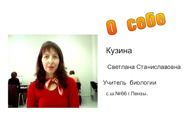 О Кузина Светлана Станиславовна Учитель биологии с.ш.№66 г.Пензы. О себе