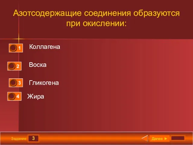 3 Задание Азотсодержащие соединения образуются при окислении: Коллагена Воска Гликогена Жира Далее ►