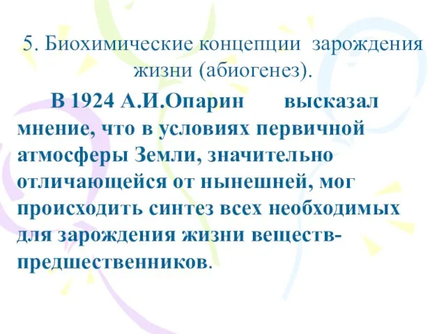 5. Биохимические концепции зарождения жизни (абиогенез). В 1924 А.И.Опарин высказал мнение, что