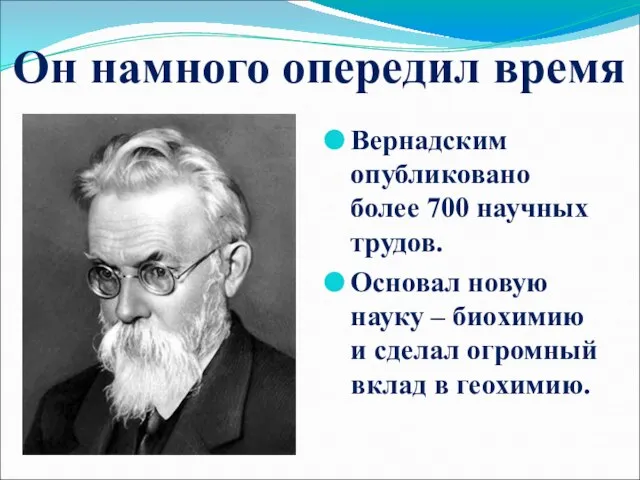 Он намного опередил время Вернадским опубликовано более 700 научных трудов. Основал новую