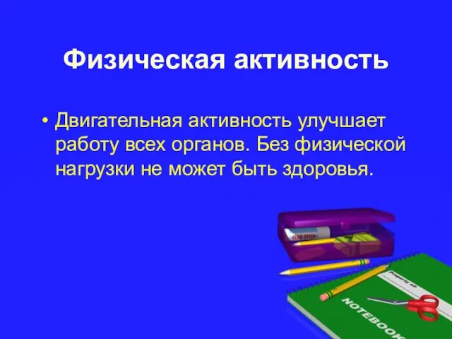 Физическая активность Двигательная активность улучшает работу всех органов. Без физической нагрузки не может быть здоровья.