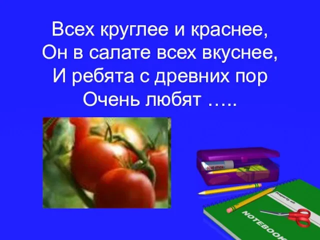 Всех круглее и краснее, Он в салате всех вкуснее, И ребята с