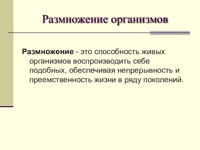 Размножение организмов Размножение - это способность живых организмов воспроизводить себе подобных, обеспечивая