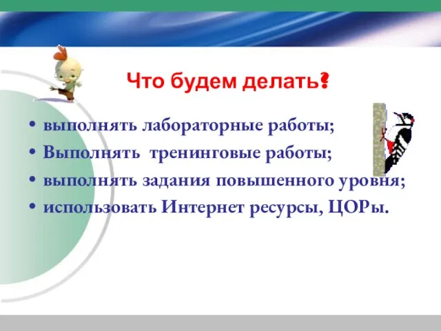 Что будем делать? выполнять лабораторные работы; Выполнять тренинговые работы; выполнять задания повышенного