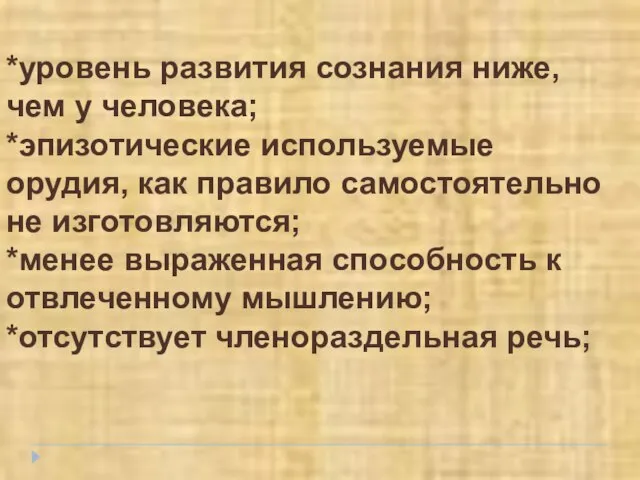 *уровень развития сознания ниже, чем у человека; *эпизотические используемые орудия, как правило