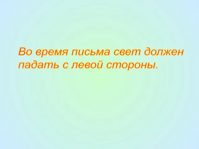 Во время письма свет должен падать с левой стороны.