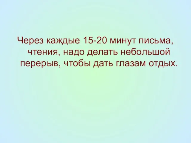 Через каждые 15-20 минут письма, чтения, надо делать небольшой перерыв, чтобы дать глазам отдых.