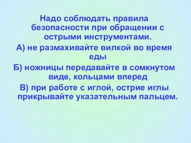 Надо соблюдать правила безопасности при обращении с острыми инструментами. А) не размахивайте