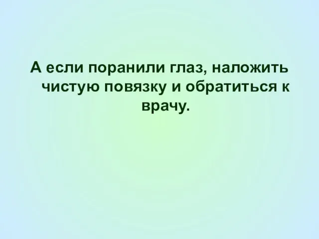 А если поранили глаз, наложить чистую повязку и обратиться к врачу.