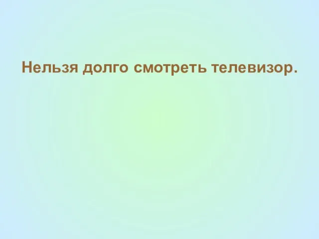 Нельзя долго смотреть телевизор.